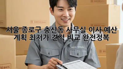 서울 종로구 충신동 사무실 이사 예산 계획: 최저가 견적 비교 완전정복! 🎉